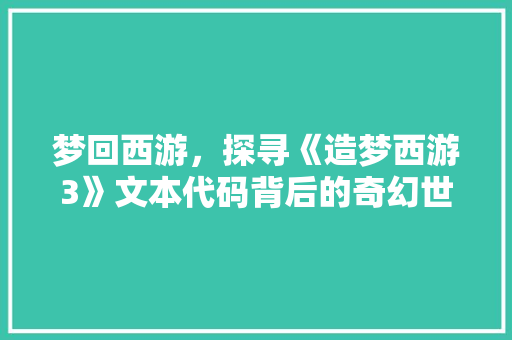 梦回西游，探寻《造梦西游3》文本代码背后的奇幻世界