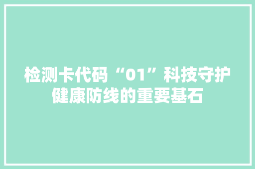 检测卡代码“01”科技守护健康防线的重要基石