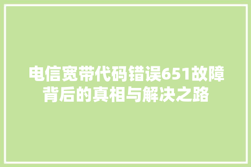 电信宽带代码错误651故障背后的真相与解决之路