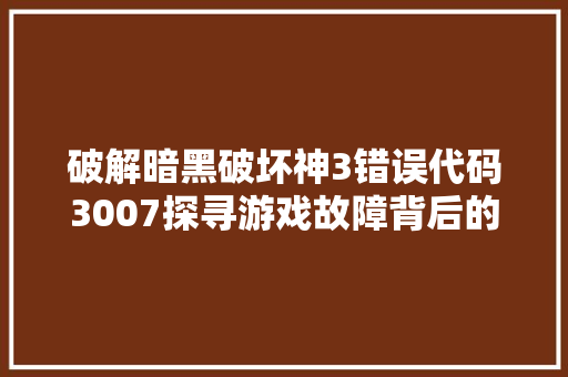 破解暗黑破坏神3错误代码3007探寻游戏故障背后的真相