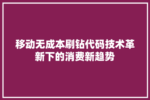 移动无成本刷钻代码技术革新下的消费新趋势