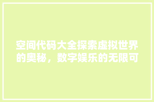 空间代码大全探索虚拟世界的奥秘，数字娱乐的无限可能