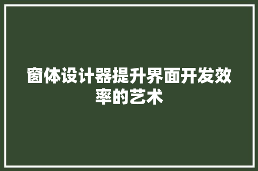 窗体设计器提升界面开发效率的艺术
