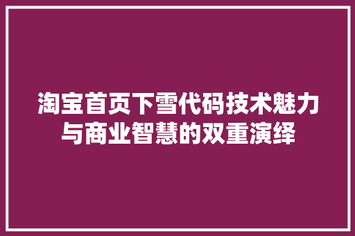 淘宝首页下雪代码技术魅力与商业智慧的双重演绎