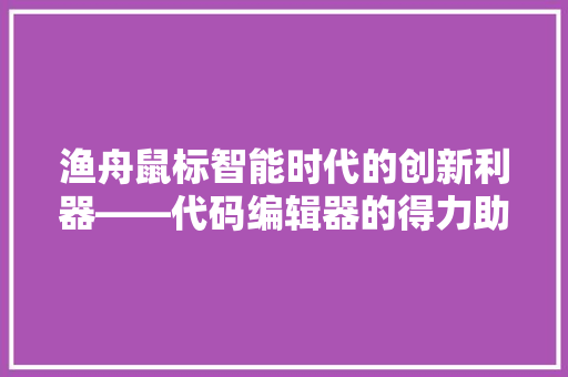 渔舟鼠标智能时代的创新利器——代码编辑器的得力助手