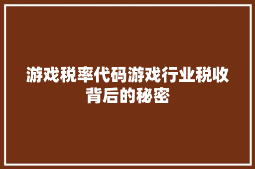 游戏税率代码游戏行业税收背后的秘密