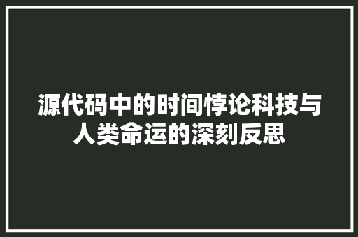 源代码中的时间悖论科技与人类命运的深刻反思
