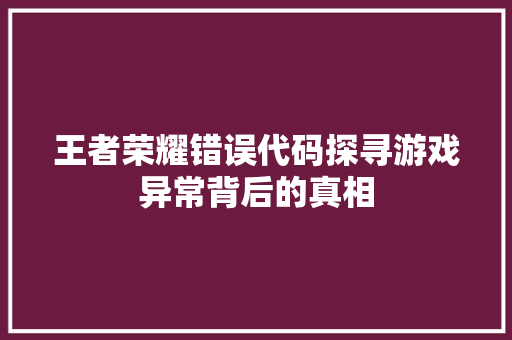 王者荣耀错误代码探寻游戏异常背后的真相