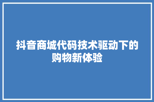 抖音商城代码技术驱动下的购物新体验