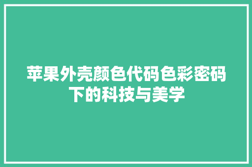 苹果外壳颜色代码色彩密码下的科技与美学