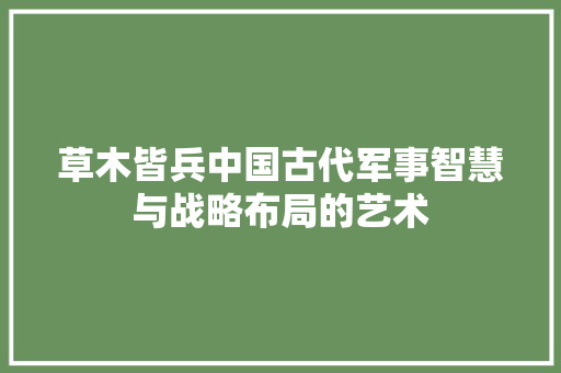 草木皆兵中国古代军事智慧与战略布局的艺术