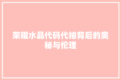 荣耀水晶代码代抽背后的奥秘与伦理