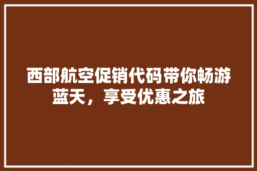 西部航空促销代码带你畅游蓝天，享受优惠之旅