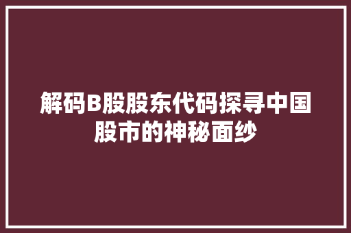 解码B股股东代码探寻中国股市的神秘面纱