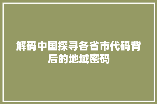 解码中国探寻各省市代码背后的地域密码