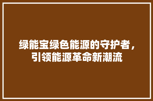 绿能宝绿色能源的守护者，引领能源革命新潮流