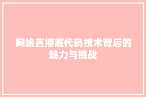网络直播源代码技术背后的魅力与挑战