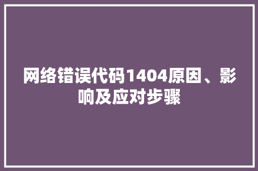 网络错误代码1404原因、影响及应对步骤