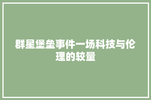 群星堡垒事件一场科技与伦理的较量