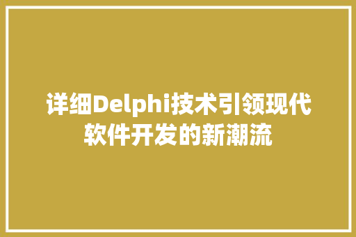 详细Delphi技术引领现代软件开发的新潮流