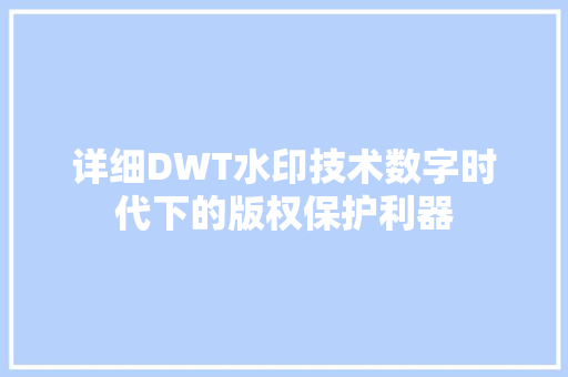 详细DWT水印技术数字时代下的版权保护利器
