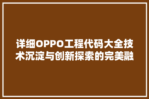 详细OPPO工程代码大全技术沉淀与创新探索的完美融合