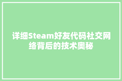 详细Steam好友代码社交网络背后的技术奥秘