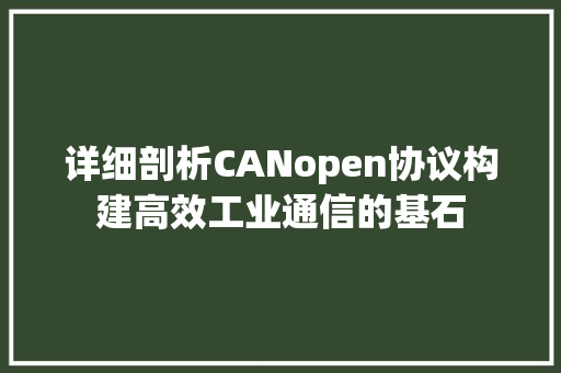 详细剖析CANopen协议构建高效工业通信的基石