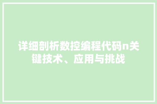 详细剖析数控编程代码n关键技术、应用与挑战