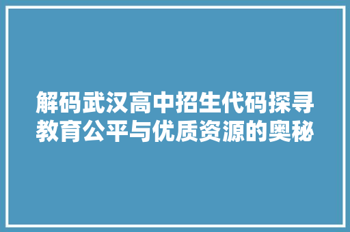 解码武汉高中招生代码探寻教育公平与优质资源的奥秘