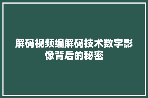 解码视频编解码技术数字影像背后的秘密