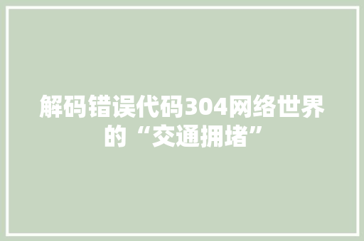 解码错误代码304网络世界的“交通拥堵”