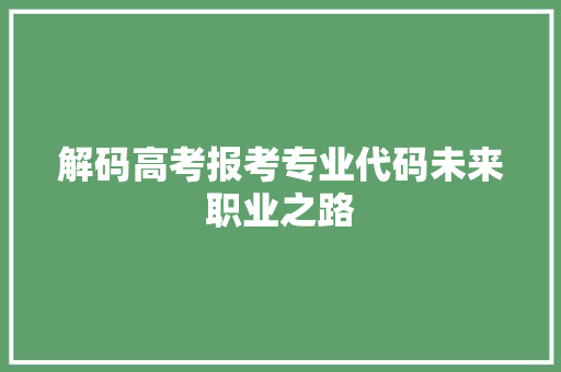 解码高考报考专业代码未来职业之路