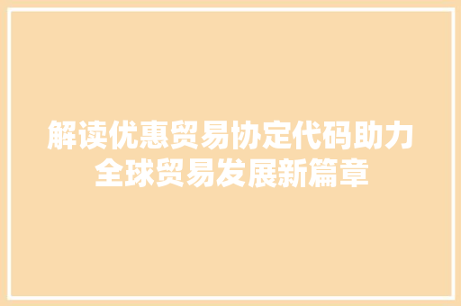 解读优惠贸易协定代码助力全球贸易发展新篇章