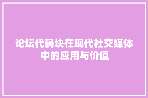论坛代码块在现代社交媒体中的应用与价值