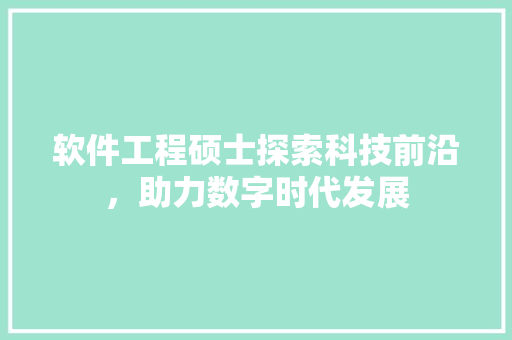 软件工程硕士探索科技前沿，助力数字时代发展