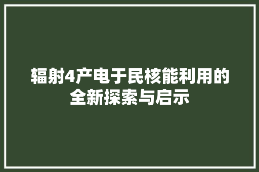 辐射4产电于民核能利用的全新探索与启示