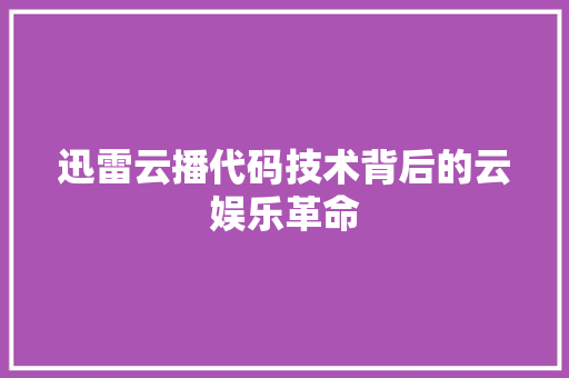 迅雷云播代码技术背后的云娱乐革命