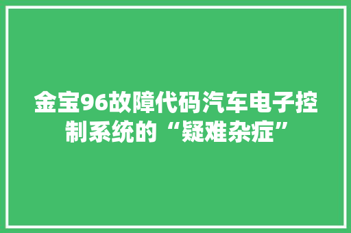 金宝96故障代码汽车电子控制系统的“疑难杂症”