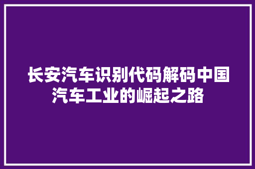 长安汽车识别代码解码中国汽车工业的崛起之路
