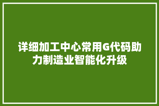 详细加工中心常用G代码助力制造业智能化升级