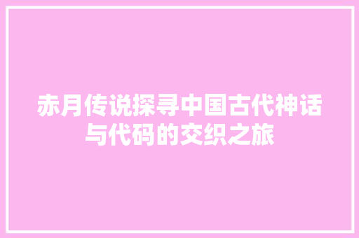 赤月传说探寻中国古代神话与代码的交织之旅