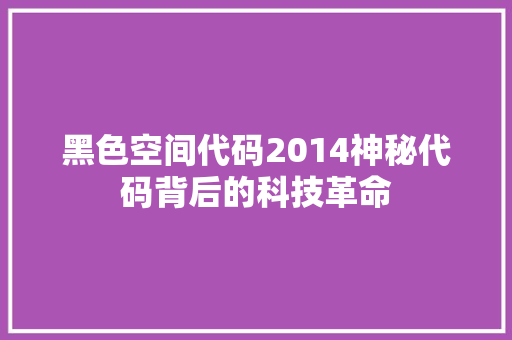 黑色空间代码2014神秘代码背后的科技革命