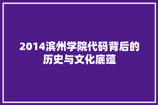2014滨州学院代码背后的历史与文化底蕴