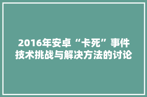 2016年安卓“卡死”事件技术挑战与解决方法的讨论