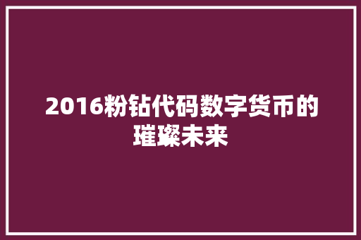 2016粉钻代码数字货币的璀璨未来