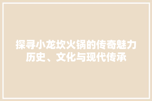 探寻小龙坎火锅的传奇魅力历史、文化与现代传承