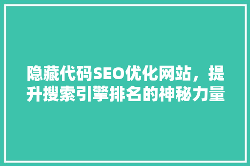 隐藏代码SEO优化网站，提升搜索引擎排名的神秘力量