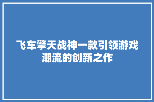 飞车擎天战神一款引领游戏潮流的创新之作
