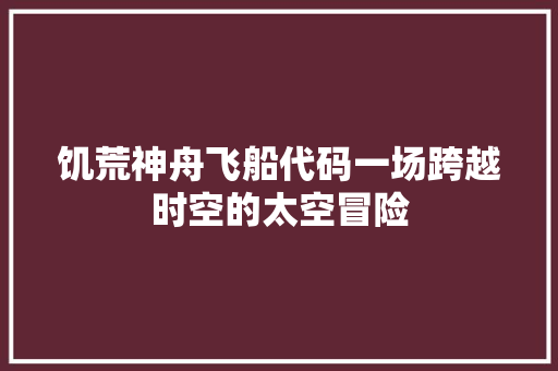 饥荒神舟飞船代码一场跨越时空的太空冒险